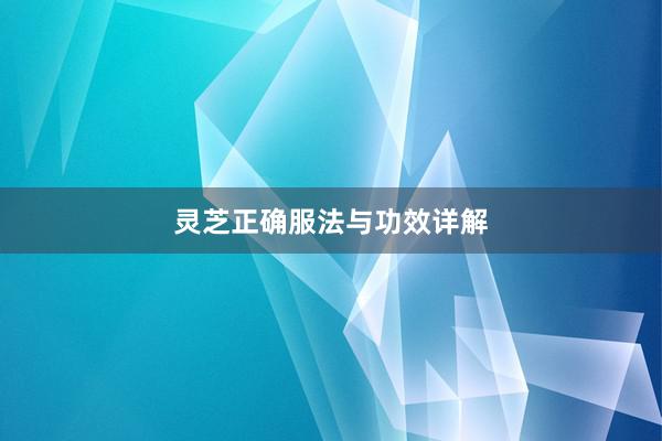 灵芝正确服法与功效详解