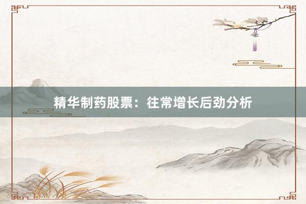 精华制药股票：往常增长后劲分析