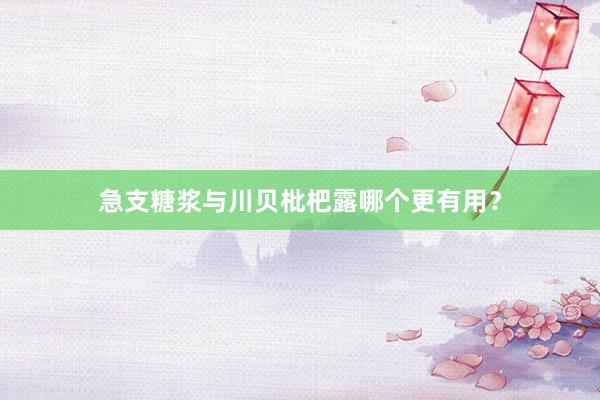 急支糖浆与川贝枇杷露哪个更有用？