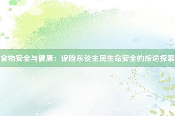 食物安全与健康:保险东谈主民生命安全的旅途探索