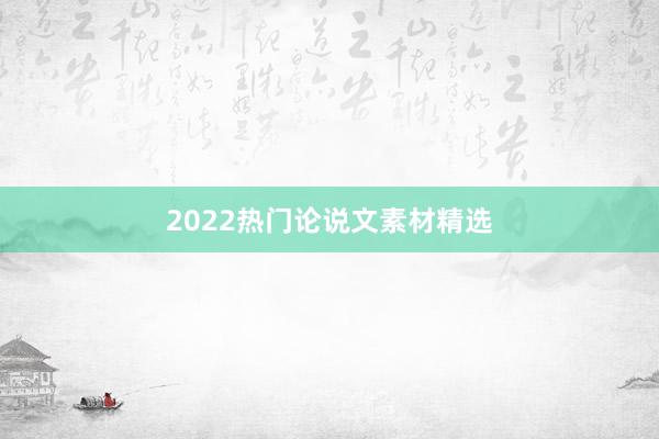 2022热门论说文素材精选